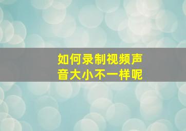 如何录制视频声音大小不一样呢