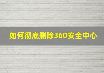 如何彻底删除360安全中心