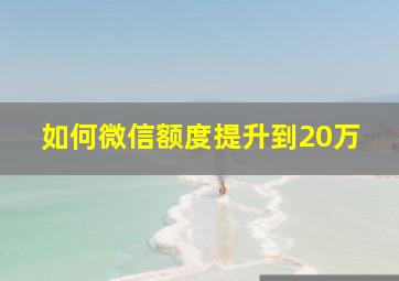 如何微信额度提升到20万