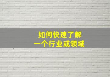 如何快速了解一个行业或领域