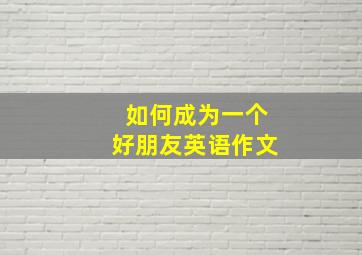 如何成为一个好朋友英语作文