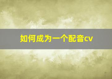 如何成为一个配音cv