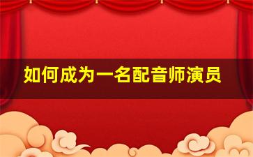 如何成为一名配音师演员