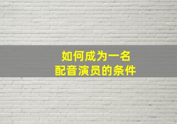 如何成为一名配音演员的条件