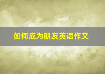 如何成为朋友英语作文