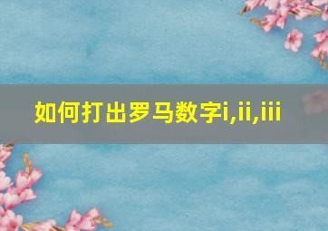 如何打出罗马数字i,ii,iii