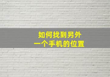 如何找到另外一个手机的位置