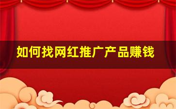 如何找网红推广产品赚钱