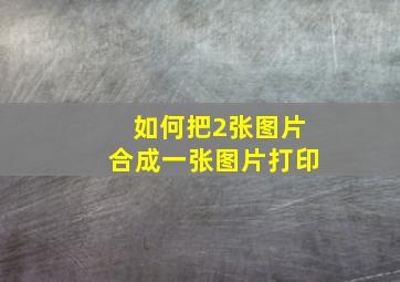 如何把2张图片合成一张图片打印