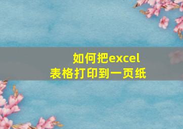 如何把excel表格打印到一页纸