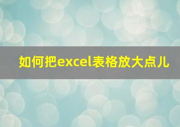 如何把excel表格放大点儿