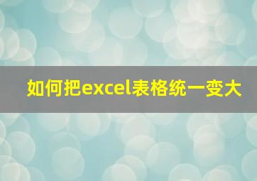 如何把excel表格统一变大