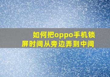 如何把oppo手机锁屏时间从旁边弄到中间