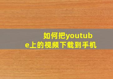 如何把youtube上的视频下载到手机