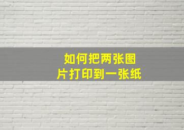 如何把两张图片打印到一张纸