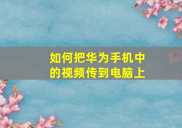 如何把华为手机中的视频传到电脑上