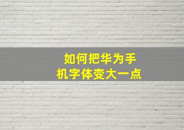 如何把华为手机字体变大一点