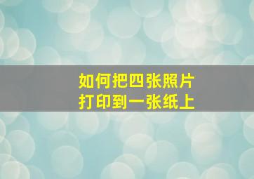 如何把四张照片打印到一张纸上