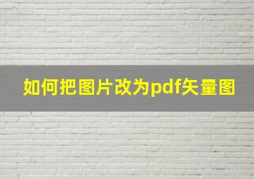 如何把图片改为pdf矢量图