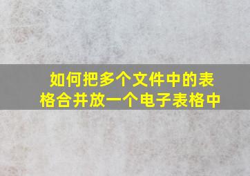 如何把多个文件中的表格合并放一个电子表格中