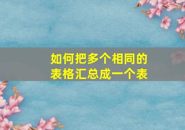 如何把多个相同的表格汇总成一个表