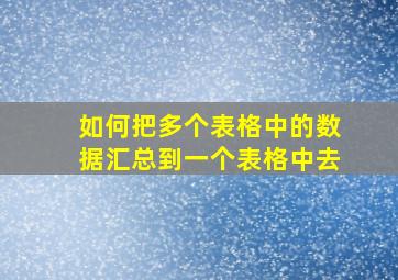 如何把多个表格中的数据汇总到一个表格中去