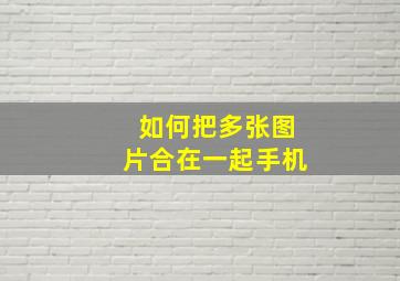 如何把多张图片合在一起手机