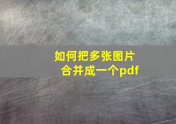 如何把多张图片合并成一个pdf