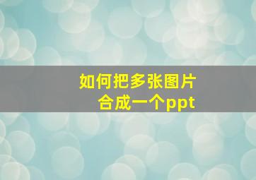 如何把多张图片合成一个ppt