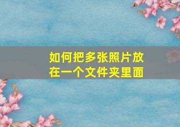 如何把多张照片放在一个文件夹里面