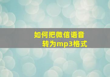 如何把微信语音转为mp3格式