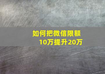 如何把微信限额10万提升20万