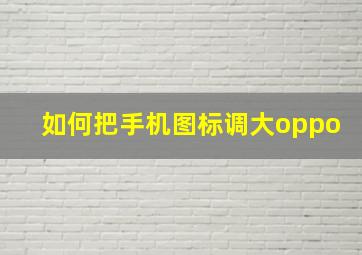 如何把手机图标调大oppo