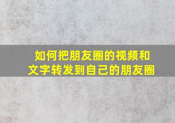 如何把朋友圈的视频和文字转发到自己的朋友圈