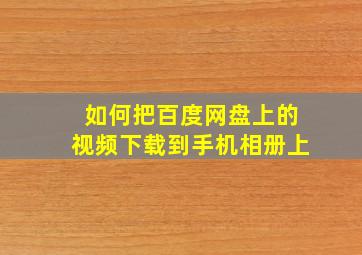 如何把百度网盘上的视频下载到手机相册上