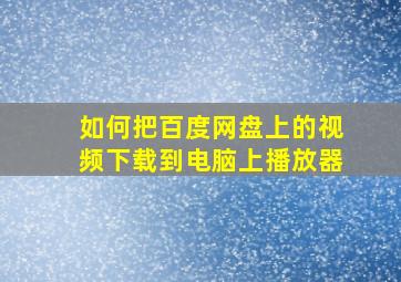 如何把百度网盘上的视频下载到电脑上播放器