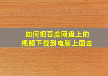 如何把百度网盘上的视频下载到电脑上面去