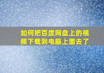 如何把百度网盘上的视频下载到电脑上面去了