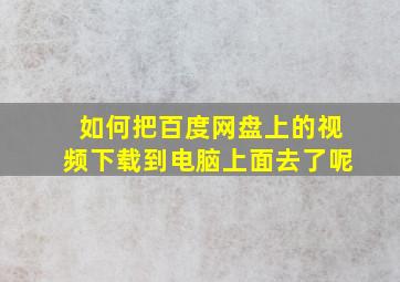 如何把百度网盘上的视频下载到电脑上面去了呢