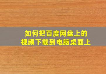 如何把百度网盘上的视频下载到电脑桌面上