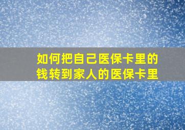 如何把自己医保卡里的钱转到家人的医保卡里