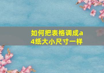 如何把表格调成a4纸大小尺寸一样