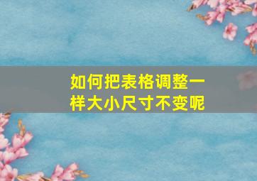 如何把表格调整一样大小尺寸不变呢