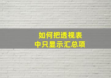 如何把透视表中只显示汇总项