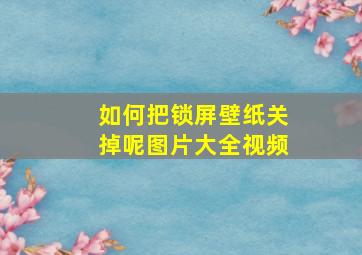 如何把锁屏壁纸关掉呢图片大全视频