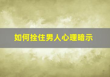 如何拴住男人心理暗示