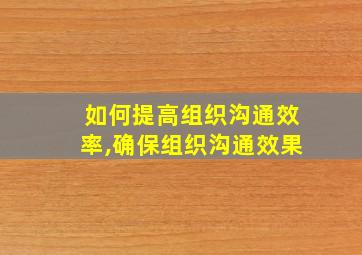 如何提高组织沟通效率,确保组织沟通效果