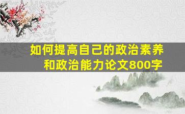 如何提高自己的政治素养和政治能力论文800字