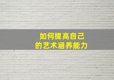 如何提高自己的艺术涵养能力