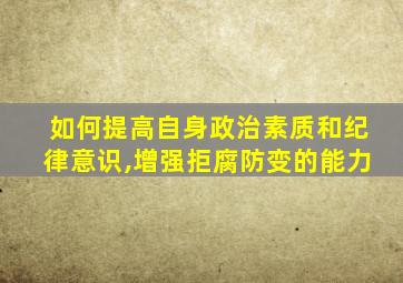 如何提高自身政治素质和纪律意识,增强拒腐防变的能力